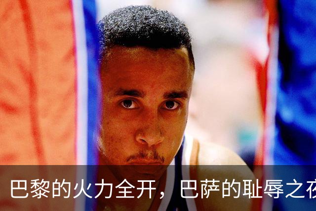 巴黎的火力全开，巴萨的耻辱之夜